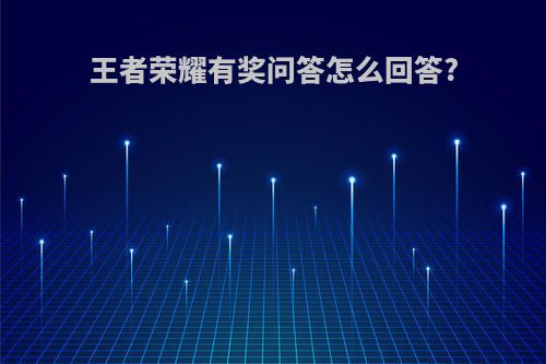 王者荣耀有奖问答怎么回答?