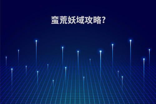 蛮荒妖域攻略?