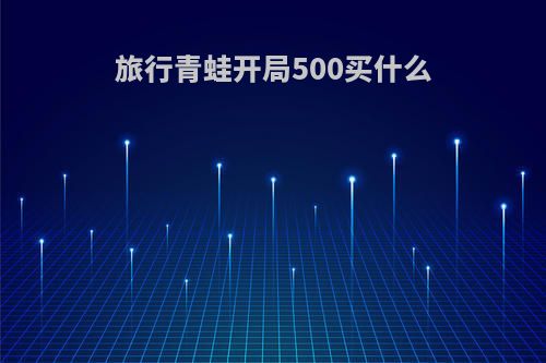 旅行青蛙开局500买什么