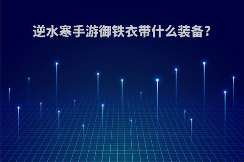 逆水寒手游御铁衣带什么装备?