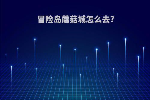 冒险岛蘑菇城怎么去?