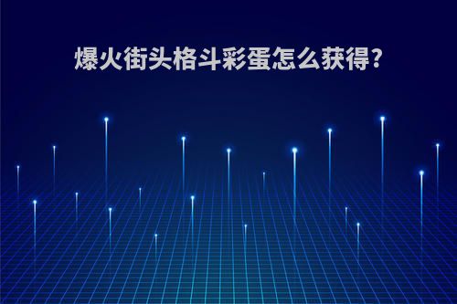 爆火街头格斗彩蛋怎么获得?