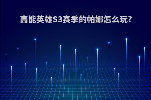 高能英雄S3赛季的帕娜怎么玩?