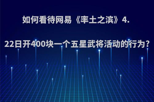 如何看待网易《率土之滨》4. 22日开400块一个五星武将活动的行为?