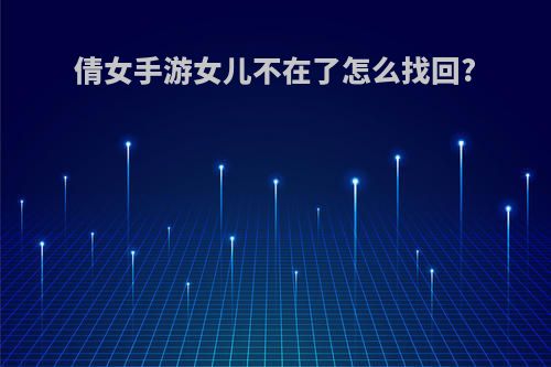 倩女手游女儿不在了怎么找回?
