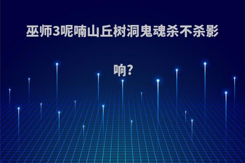 巫师3呢喃山丘树洞鬼魂杀不杀影响?