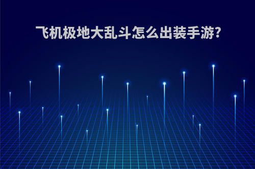 飞机极地大乱斗怎么出装手游?