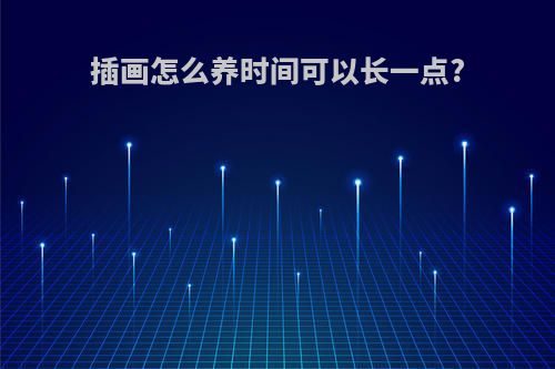插画怎么养时间可以长一点?