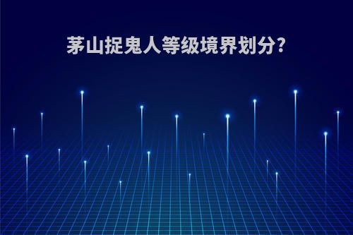 茅山捉鬼人等级境界划分?