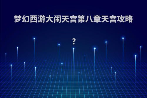 梦幻西游大闹天宫第八章天宫攻略?