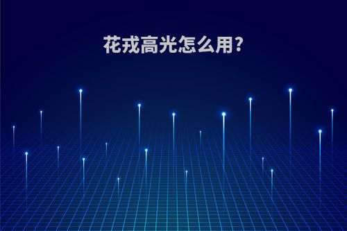 花戎高光怎么用?