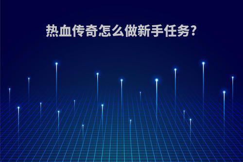 热血传奇怎么做新手任务?