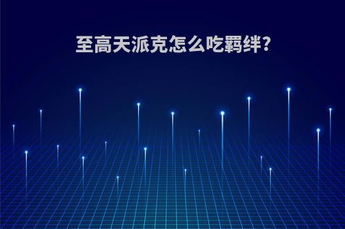 至高天派克怎么吃羁绊?