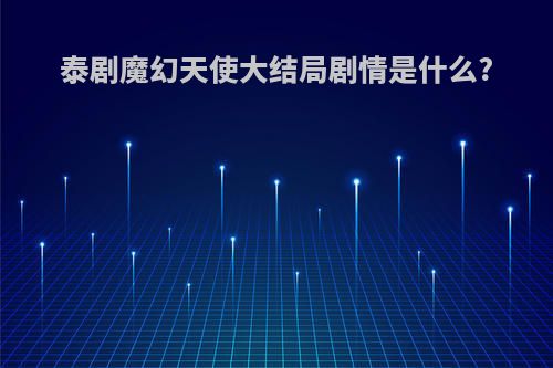 泰剧魔幻天使大结局剧情是什么?