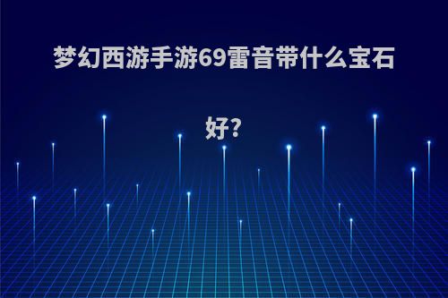 梦幻西游手游69雷音带什么宝石好?