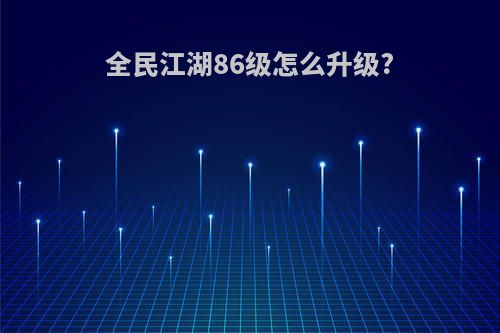 全民江湖86级怎么升级?