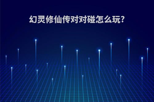 幻灵修仙传对对碰怎么玩?