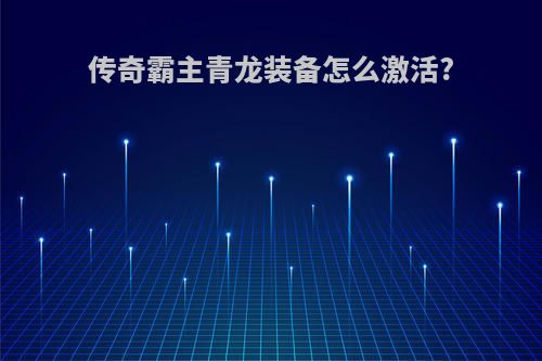 传奇霸主青龙装备怎么激活?