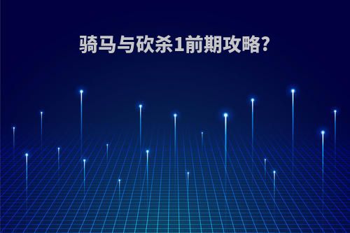 骑马与砍杀1前期攻略?