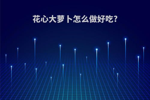 花心大萝卜怎么做好吃?
