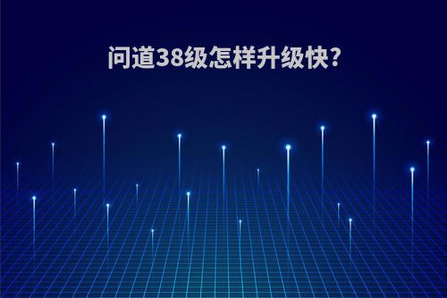 问道38级怎样升级快?