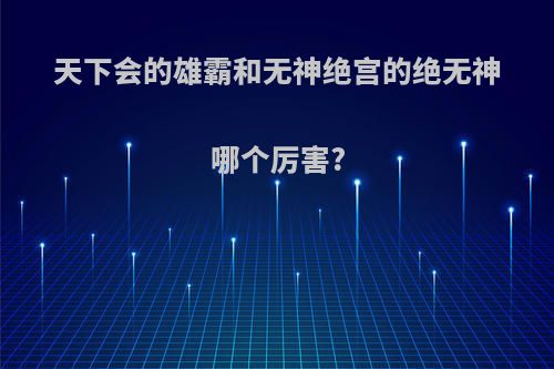 天下会的雄霸和无神绝宫的绝无神哪个厉害?