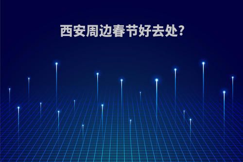 西安周边春节好去处?