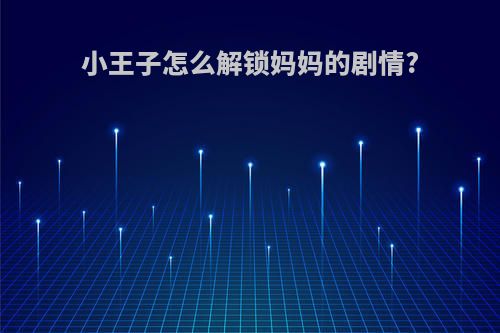 小王子怎么解锁妈妈的剧情?
