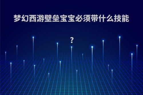 梦幻西游壁垒宝宝必须带什么技能?