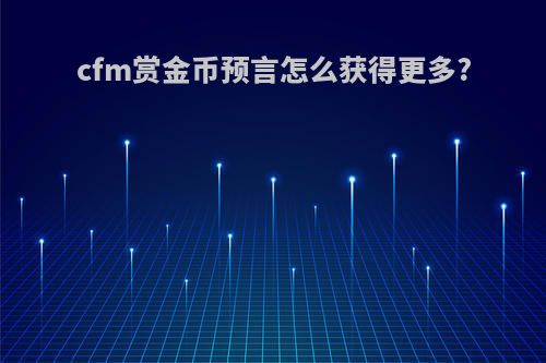 cfm赏金币预言怎么获得更多?