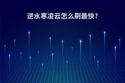 逆水寒凌云怎么刷最快?