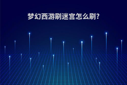 梦幻西游刷迷宫怎么刷?