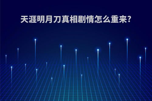 天涯明月刀真相剧情怎么重来?
