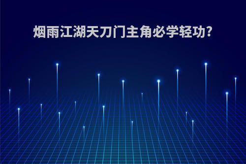 烟雨江湖天刀门主角必学轻功?