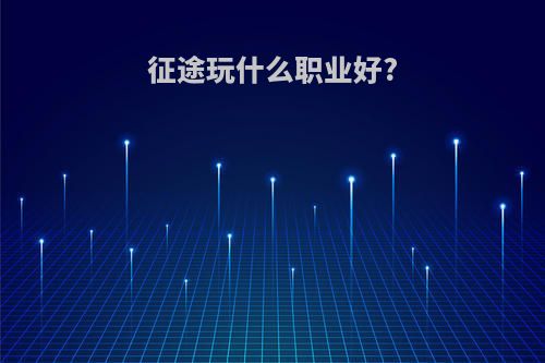 征途玩什么职业好?