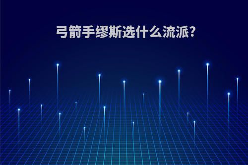 弓箭手缪斯选什么流派?