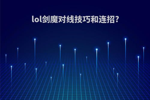 lol剑魔对线技巧和连招?
