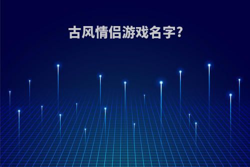古风情侣游戏名字?