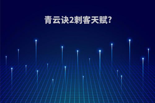 青云诀2刺客天赋?