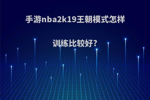 手游nba2k19王朝模式怎样训练比较好?