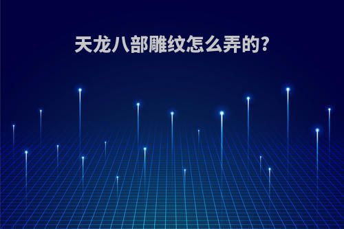 天龙八部雕纹怎么弄的?