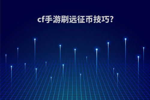cf手游刷远征币技巧?