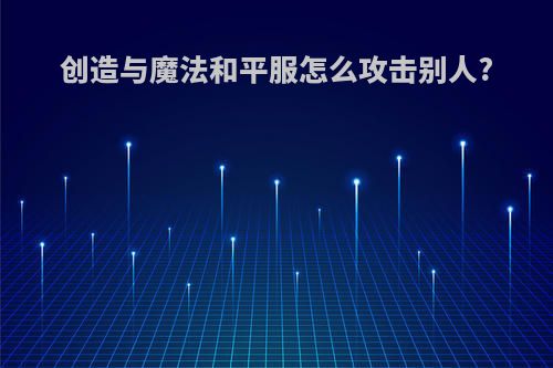 创造与魔法和平服怎么攻击别人?