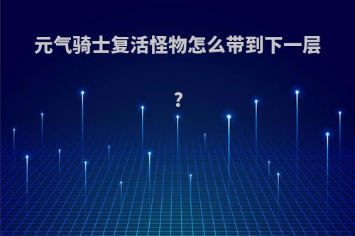 元气骑士复活怪物怎么带到下一层?