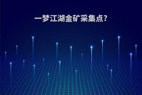 一梦江湖金矿采集点?