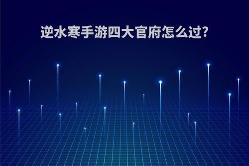 逆水寒手游四大官府怎么过?