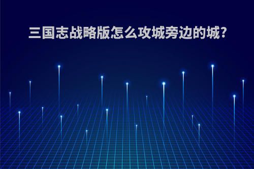 三国志战略版怎么攻城旁边的城?