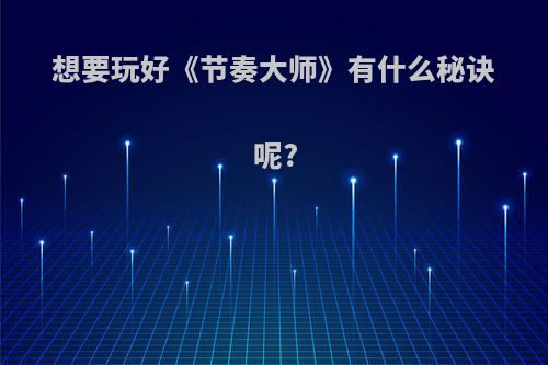想要玩好《节奏大师》有什么秘诀呢?
