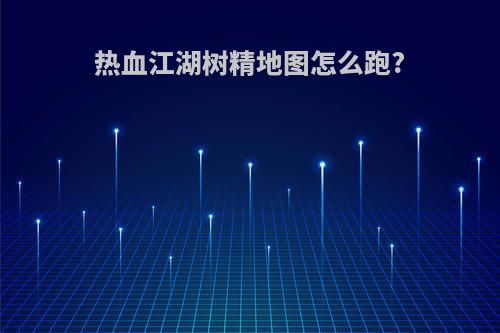 热血江湖树精地图怎么跑?