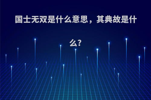 国士无双是什么意思，其典故是什么?